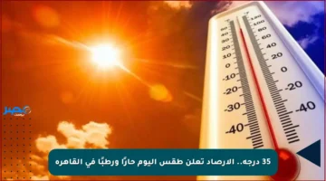 35 درجة.. الأرصاد تعلن طقس اليوم حارًا ورطبًا في القاهرة